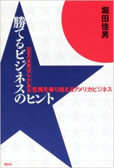 勝てるビジネスのヒント 日本の未来はここにある 危機を乗り越えるアメリカビジネス(堀田佳男)