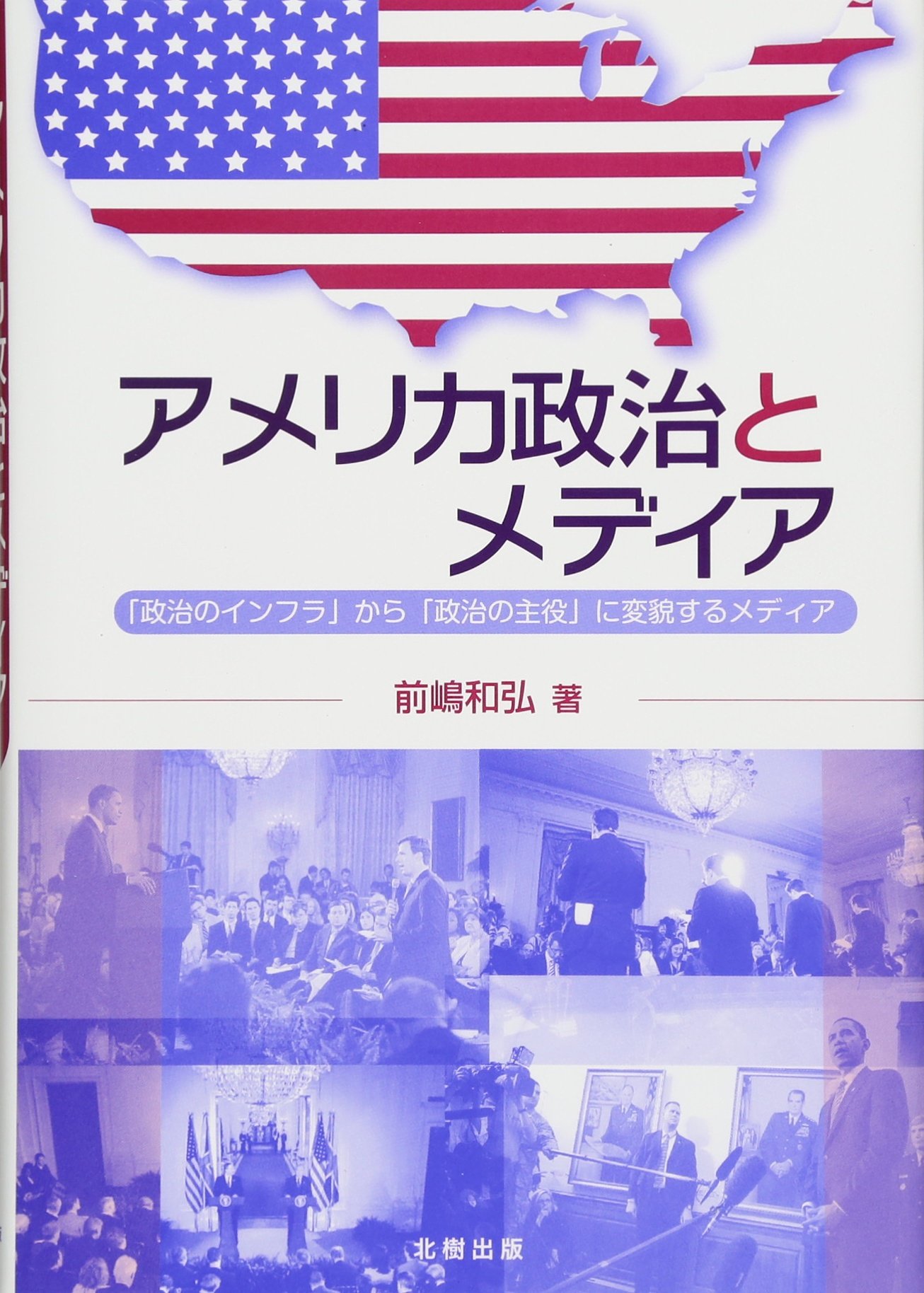 アメリカ政治とメディア―「政治のインフラ」から「政治の主役」に変貌するメディア