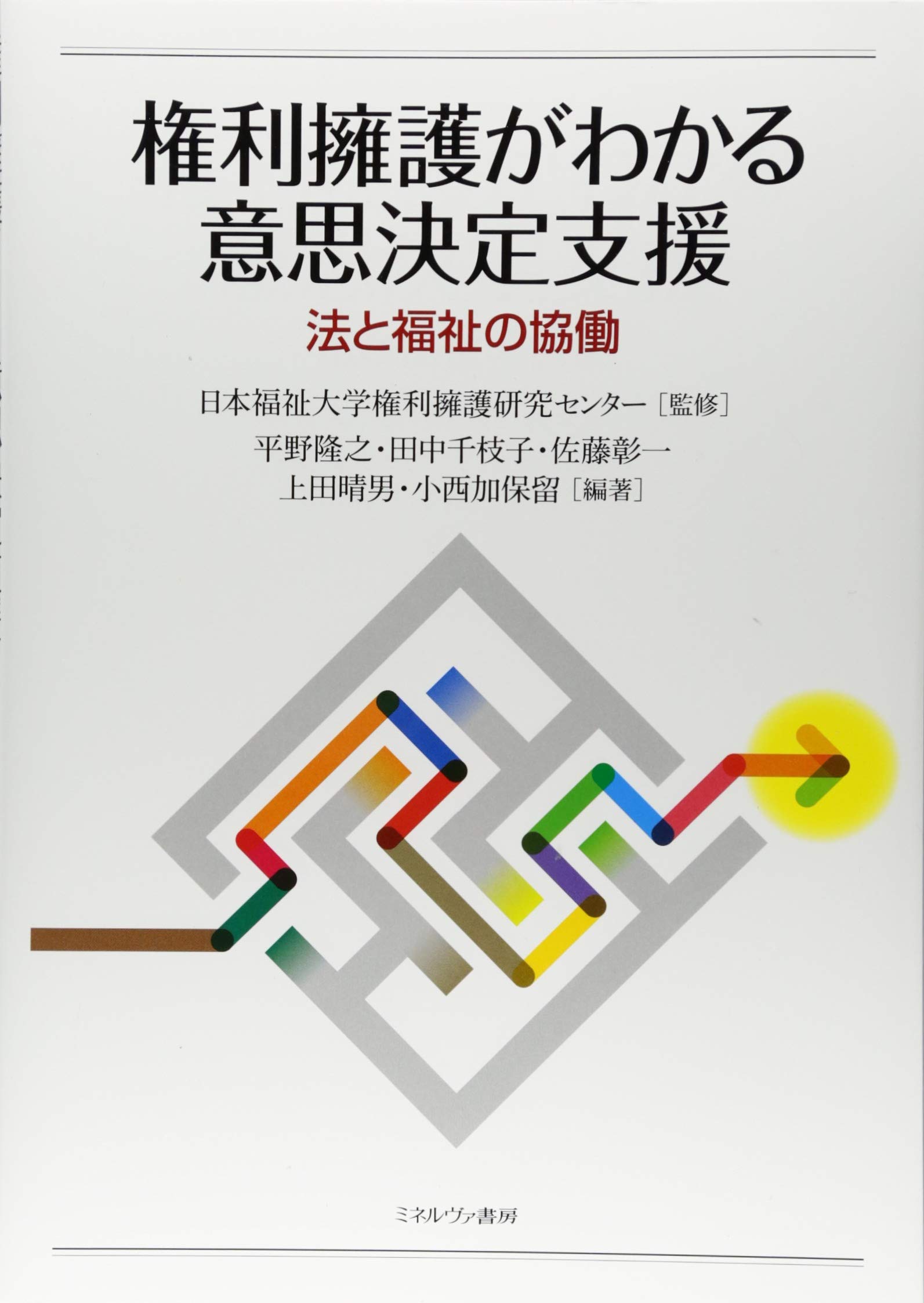 権利擁護がわかる意思決定支援:法と福祉の協働(日本福祉大学権利擁護研究センター(監修),平野隆之,田中千枝子,佐藤彰一,上田晴男,小西加保留)