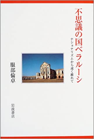 不思議の国ベラルーシ　ナショナリズムから遠く離れて(服部倫卓)