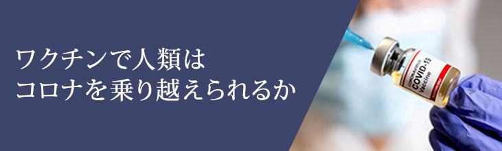 ワクチンで人類はコロナを乗り越えられるか