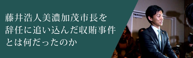 藤井浩人美濃加茂市長を辞任に追い込んだ収賄事件とは何だったのか