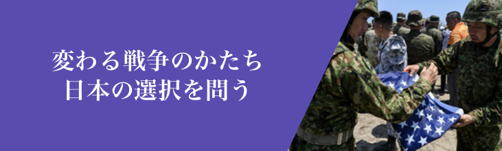 変わる戦争のかたち 日本の選択を問う